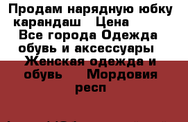 Продам нарядную юбку-карандаш › Цена ­ 700 - Все города Одежда, обувь и аксессуары » Женская одежда и обувь   . Мордовия респ.